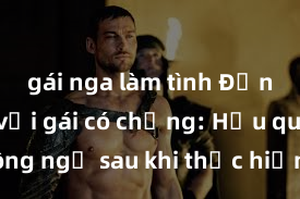 gái nga làm tình Động phòng với gái có chồng: Hậu quả không ngờ sau khi thực hiện hành vi cấm kỵ trong hôn nhân, điều gì sẽ xảy ra?