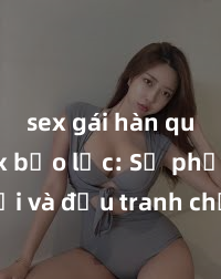 sex gái hàn quốc Sex bạo lực: Sự phản đối và đấu tranh chống lại các hành vi xâm hại tình dục độc hại