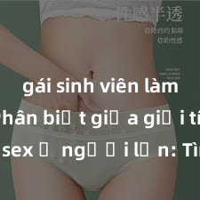 gái sinh viên làm tình Phân biệt giữa giới tính và sex ở người lớn: Tìm hiểu sự khác biệt và yếu tố quyết định
