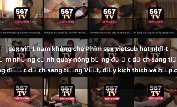 sex việt nam không che Phim sex vietsub hot nhất - Xem ngay để trải nghiệm những cảnh quay nóng bỏng được dịch sang tiếng Việt, đầy kích thích và hấp dẫn.