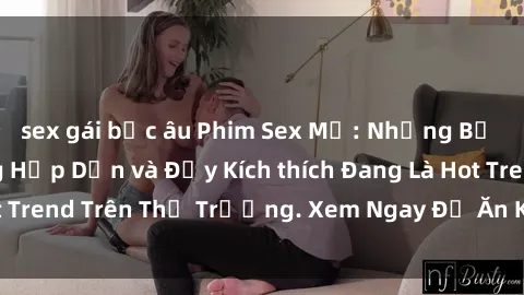 sex gái bắc âu Phim Sex Mỹ: Những Bộ Phim Có Nội Dung Hấp Dẫn và Đầy Kích thích Đang Là Hot Trend Trên Thị Trường. Xem Ngay Để Ăn Khớp Xu Hướng!