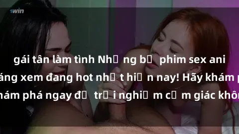gái tân làm tình Những bộ phim sex anime nổi tiếng và đáng xem đang hot nhất hiện nay! Hãy khám phá ngay để trải nghiệm cảm giác không thể nào quên!