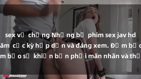 sex vợ chồng Những bộ phim sex jav hd không thể bỏ lỡ năm  cực kỳ hấp dẫn và đáng xem. Đảm bảo sẽ khiến bạn phải mãn nhãn và thỏa mãn tinh thần.