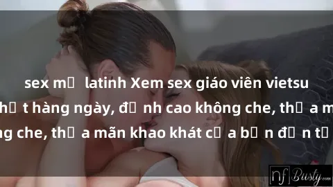 sex mỹ latinh Xem sex giáo viên vietsub mới nhất, cập nhật hàng ngày, đỉnh cao không che, thỏa mãn khao khát của bạn đến tận cùng.