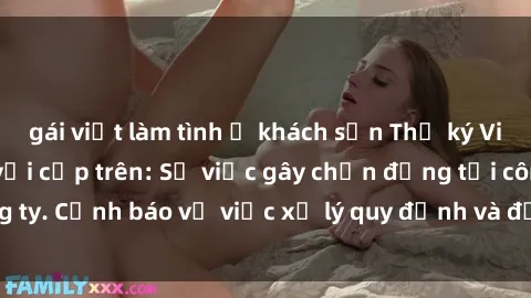 gái việt làm tình ở khách sạn Thư ký Việt Nam bị tố sex với cấp trên: Sự việc gây chấn động tại công ty. Cảnh báo về việc xử lý quy định và đạo đức trong công việc.