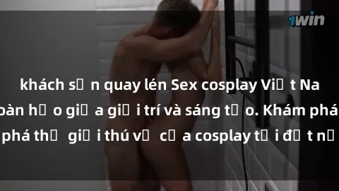 khách sạn quay lén Sex cosplay Việt Nam: Sự kết hợp hoàn hảo giữa giải trí và sáng tạo. Khám phá thế giới thú vị của cosplay tại đất nước Đông Dương!