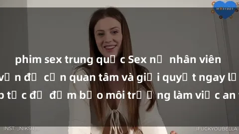 phim sex trung quốc Sex nữ nhân viên văn phòng: Những vấn đề cần quan tâm và giải quyết ngay lập tức để đảm bảo môi trường làm việc an toàn và chuyên nghiệp