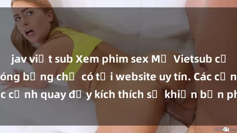 jav việt sub Xem phim sex Mỹ Vietsub cực kỳ hấp dẫn và nóng bỏng chỉ có tại website uy tín. Các cảnh quay đầy kích thích sẽ khiến bạn phải mãn nhãn.