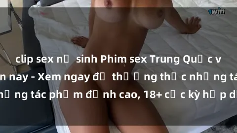 clip sex nữ sinh Phim sex Trung Quốc vietsub hot nhất hiện nay - Xem ngay để thưởng thức những tác phẩm đỉnh cao, 18+ cực kỳ hấp dẫn và mãn nhãn.