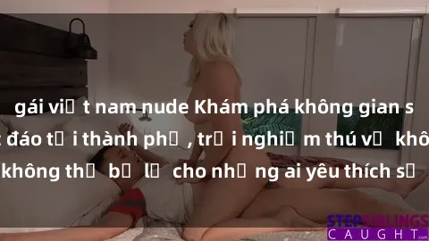 gái việt nam nude Khám phá không gian sex quán cà phê độc đáo tại thành phố, trải nghiệm thú vị không thể bỏ lỡ cho những ai yêu thích sự mới lạ và kích thích