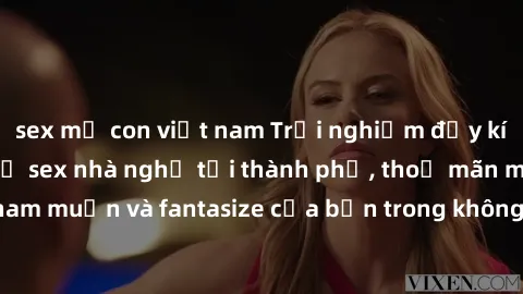 sex mẹ con việt nam Trải nghiệm đầy kích thích với dịch vụ sex nhà nghỉ tại thành phố, thoả mãn mọi ham muốn và fantasize của bạn trong không gian riêng tư và đẳng cấp.