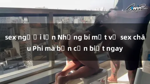 sex người lớn Những bí mật về sex châu Phi mà bạn cần biết ngay