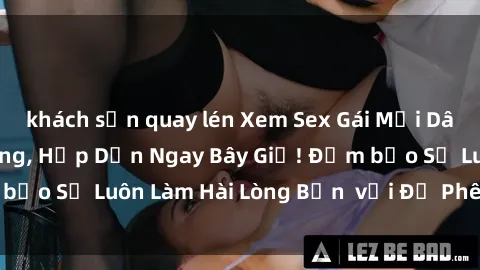 khách sạn quay lén Xem Sex Gái Mại Dâm Vietsub Nóng Bỏng, Hấp Dẫn Ngay Bây Giờ! Đảm bảo Sẽ Luôn Làm Hài Lòng Bạn  với Độ Phê Tận Cùng!