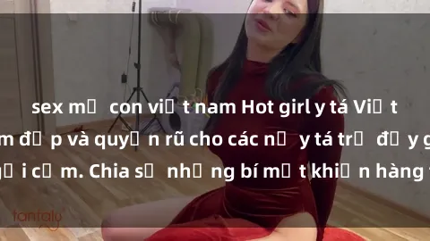 sex mẹ con việt nam Hot girl y tá Việt Nam: Bí quyết làm đẹp và quyến rũ cho các nữ y tá trẻ đầy gợi cảm. Chia sẻ những bí mật khiến hàng trăm người mê mẩn.