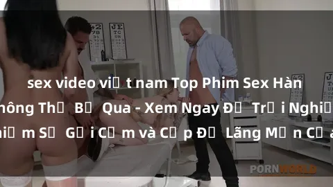 sex video việt nam Top Phim Sex Hàn Quốc Nổi Tiếng Không Thể Bỏ Qua - Xem Ngay Để Trải Nghiệm Sự Gợi Cảm và Cấp Độ Lãng Mạn Của Đất Nước Kim Chi!