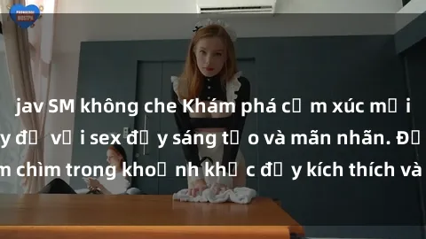 jav SM không che Khám phá cảm xúc mới lạ tại phòng thay đồ với sex đầy sáng tạo và mãn nhãn. Đắm chìm trong khoảnh khắc đầy kích thích và sống động không ngờ.