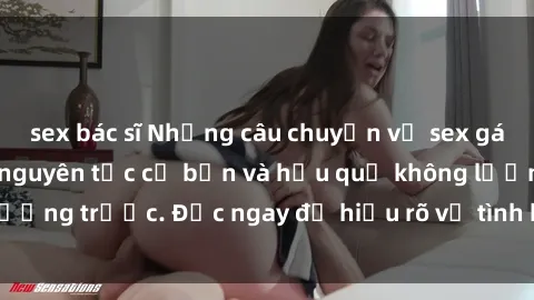 sex bác sĩ Những câu chuyện về sex gái có chồng: Những nguyên tắc cơ bản và hậu quả không lường trước. Đọc ngay để hiểu rõ về tình huống khó xử này.