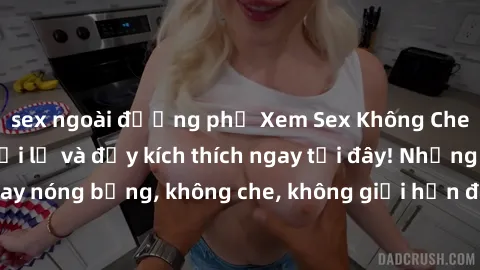 sex ngoài đường phố Xem Sex Không Che: Trải nghiệm mới lạ và đầy kích thích ngay tại đây! Những cảnh quay nóng bỏng, không che, không giới hạn đang chờ đón bạn. Đừng bỏ lỡ!
