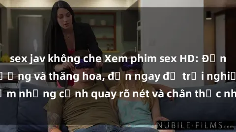 sex jav không che Xem phim sex HD: Đỉnh cao của sự sung sướng và thăng hoa, đến ngay để trải nghiệm những cảnh quay rõ nét và chân thực nhất. Hãy cùng khám phá!
