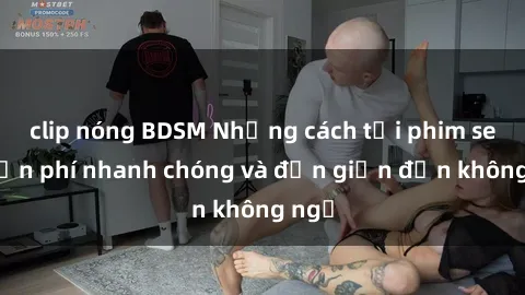 clip nóng BDSM Những cách tải phim sex miễn phí nhanh chóng và đơn giản đến không ngờ