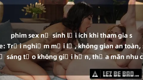 phim sex nữ sinh lợi ích khi tham gia sex online không che: Trải nghiệm mới lạ, không gian an toàn, sự sáng tạo không giới hạn, thỏa mãn nhu cầu tình dục của bạn.