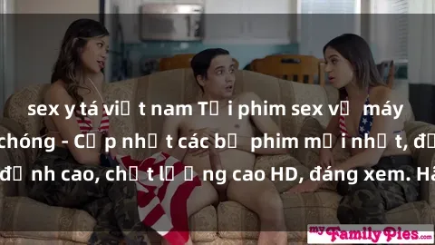 sex y tá việt nam Tải phim sex về máy miễn phí và nhanh chóng - Cập nhật các bộ phim mới nhất, đỉnh cao, chất lượng cao HD, đáng xem. Hãy trải nghiệm ngay!