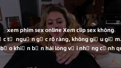 xem phim sex online Xem clip sex không che mới - Nguồn gốc từ nguồn gốc rõ ràng, không giấu giếm. Đảm bảo khiến bạn hài lòng với những cảnh quay táo bạo và đầy kích thích.