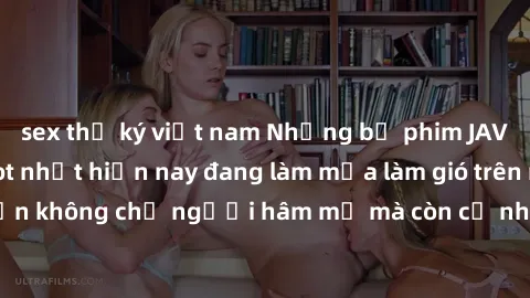 sex thư ký việt nam Những bộ phim JAV idol không che hot nhất hiện nay đang làm mưa làm gió trên mạng, hấp dẫn không chỉ người hâm mộ mà còn cả những ai mới tìm hiểu về thể loại này!