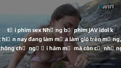 tải phim sex Những bộ phim JAV idol không che hot nhất hiện nay đang làm mưa làm gió trên mạng, hấp dẫn không chỉ người hâm mộ mà còn cả những ai mới tìm hiểu về thể loại này!