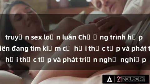 truyện sex loạn luân Chương trình hợp tác JAV cho sinh viên đang tìm kiếm cơ hội thực tập và phát triển nghề nghiệp