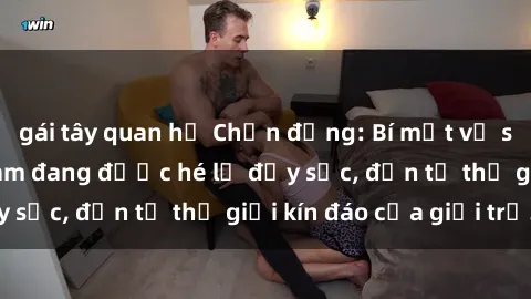 gái tây quan hệ Chấn động: Bí mật về sex nữ sinh Việt Nam đang được hé lộ đầy sốc, đến từ thế giới kín đáo của giới trẻ.
