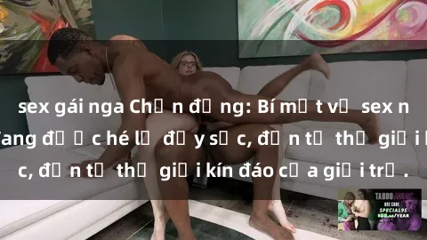 sex gái nga Chấn động: Bí mật về sex nữ sinh Việt Nam đang được hé lộ đầy sốc, đến từ thế giới kín đáo của giới trẻ.