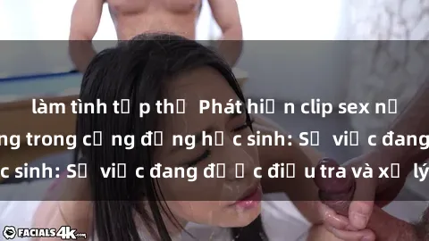 làm tình tập thể Phát hiện clip sex nữ sinh gây chấn động trong cộng đồng học sinh: Sự việc đang được điều tra và xử lý