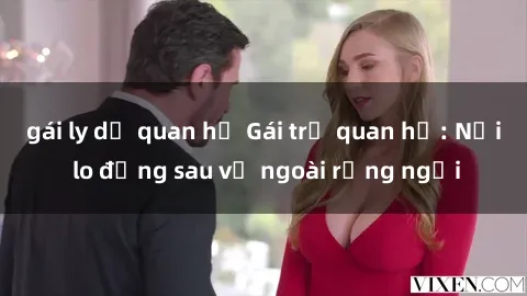 gái ly dị quan hệ Gái trẻ quan hệ: Nỗi lo đằng sau vẻ ngoài rạng ngời