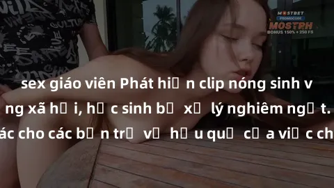 sex giáo viên Phát hiện clip nóng sinh viên gây sốt trên mạng xã hội, học sinh bị xử lý nghiêm ngặt. Đây là cảnh giác cho các bạn trẻ về hậu quả của việc chia sẻ thông tin trái phép trên internet.