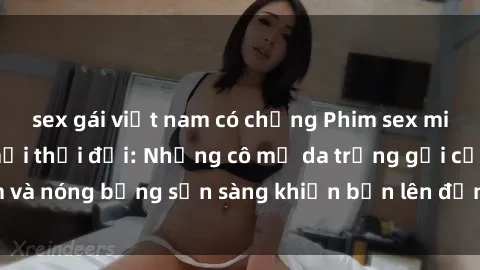 sex gái việt nam có chồng Phim sex milf hấp dẫn nhất mọi thời đại: Những cô mẹ da trắng gợi cảm và nóng bỏng sẵn sàng khiến bạn lên đỉnh chỉ trong chớp mắt!