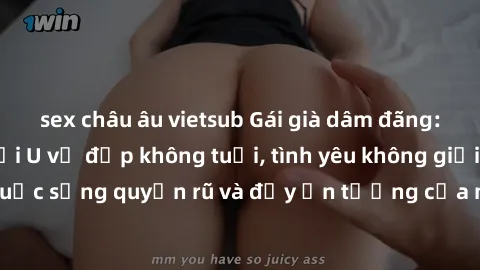 sex châu âu vietsub Gái già dâm đãng: Sự nứng của tuổi U vẻ đẹp không tuổi, tình yêu không giới hạn. Khám phá cuộc sống quyến rũ và đầy ấn tượng của những người phụ nữ trưởng thành!