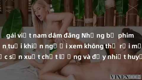 gái việt nam dâm đãng Những bộ phim sex của phụ nữ lớn tuổi khiến người xem không thể rời mắt. Được sản xuất chất lượng và đầy nhiệt huyết, đáng xem và trải nghiệm.