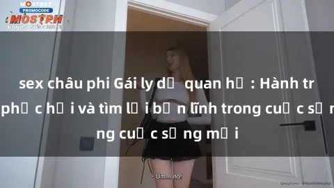 sex châu phi Gái ly dị quan hệ: Hành trình tự phục hồi và tìm lại bản lĩnh trong cuộc sống mới