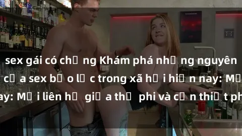 sex gái có chồng Khám phá những nguyên nhân và hậu quả của sex bạo lực trong xã hội hiện nay: Mối liên hệ giữa thị phi và cần thiết phải ngăn chặn.
