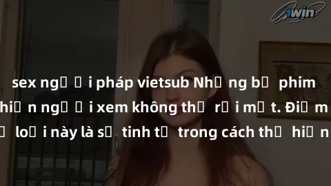sex người pháp vietsub Những bộ phim jav SM không che khiến người xem không thể rời mắt. Điểm nổi bật của thể loại này là sự tinh tế trong cách thể hiện cảm xúc và sự hấp dẫn của những cảnh quay.
