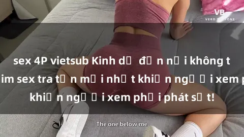 sex 4P vietsub Kinh dị đến nỗi không thể tin nổi: Phim sex tra tấn mới nhất khiến người xem phải phát sốt!