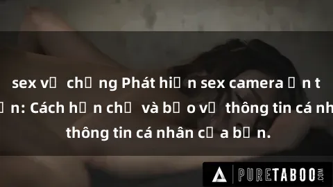 sex vợ chồng Phát hiện sex camera ẩn trong khách sạn: Cách hạn chế và bảo vệ thông tin cá nhân của bạn.
