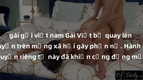 gái gọi việt nam Gái Việt bị quay lén khi tắm, clip lan truyền trên mạng xã hội gây phẫn nộ. Hành động vi phạm quyền riêng tư này đã khiến cộng đồng mạng bức xúc và đòi trừng phạt thật nghiêm khắc.