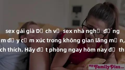 sex gái già Dịch vụ sex nhà nghỉ đẳng cấp: Trải nghiệm đầy cảm xúc trong không gian lãng mạn, đầy kích thích. Hãy đặt phòng ngay hôm nay để thỏa mãn khát khao của bạn!