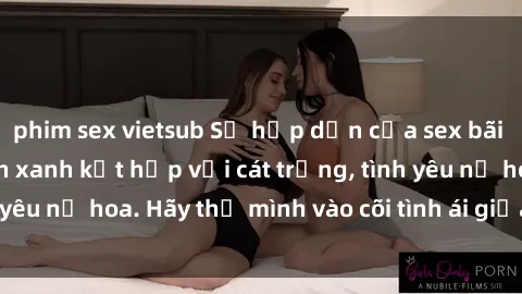 phim sex vietsub Sự hấp dẫn của sex bãi biển: Khi sóng biển xanh kết hợp với cát trắng, tình yêu nở hoa. Hãy thả mình vào cõi tình ái giữa sóng biển!
