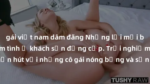 gái việt nam dâm đãng Những lời mời bí mật: Gái Việt làm tình ở khách sạn đẳng cấp. Trải nghiệm độc đáo và cuốn hút với những cô gái nóng bỏng và sẵn lòng thỏa mãn mọi nhu cầu của bạn.