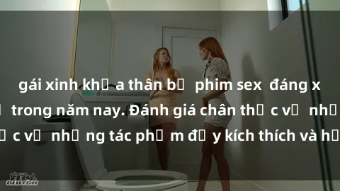 gái xinh khỏa thân bộ phim sex  đáng xem không thể bỏ lỡ trong năm nay. Đánh giá chân thực về những tác phẩm đầy kích thích và hấp dẫn này.