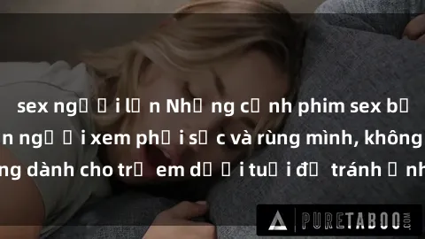 sex người lớn Những cảnh phim sex bạo dâm nhóm khiến người xem phải sốc và rùng mình, không dành cho trẻ em dưới tuổi để tránh ảnh hưởng tiêu cực.