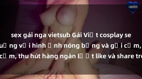 sex gái nga vietsub Gái Việt cosplay sexy khiến fan phát cuồng với hình ảnh nóng bỏng và gợi cảm, thu hút hàng ngàn lượt like và share trên mạng xã hội.
